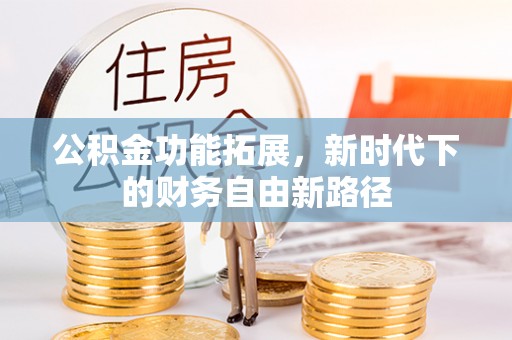 凭祥公积金功能拓展，新时代下的财务自由新路径