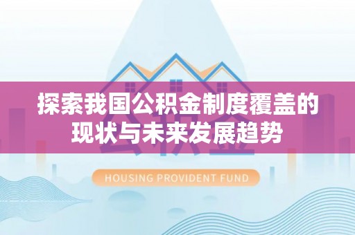 凭祥探索我国公积金制度覆盖的现状与未来发展趋势