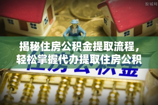 凭祥揭秘住房公积金提取流程，轻松掌握代办提取住房公积金技巧