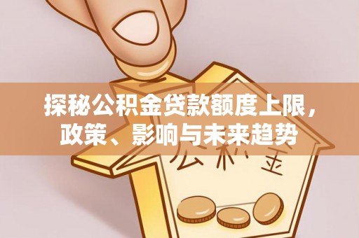 凭祥探秘公积金贷款额度上限，政策、影响与未来趋势