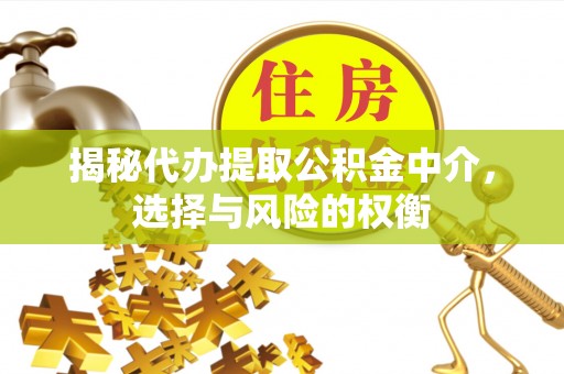 凭祥揭秘代办提取公积金中介，选择与风险的权衡