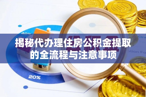 凭祥揭秘代办理住房公积金提取的全流程与注意事项