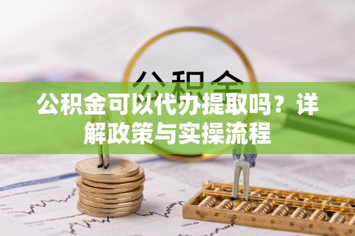 凭祥公积金可以代办提取吗？详解政策与实操流程