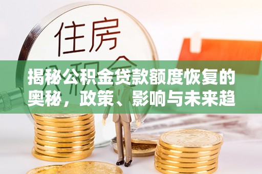 凭祥揭秘公积金贷款额度恢复的奥秘，政策、影响与未来趋势