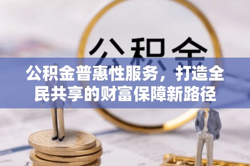 凭祥公积金普惠性服务，打造全民共享的财富保障新路径
