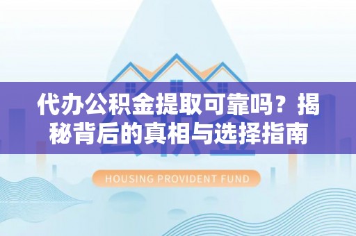 凭祥代办公积金提取可靠吗？揭秘背后的真相与选择指南