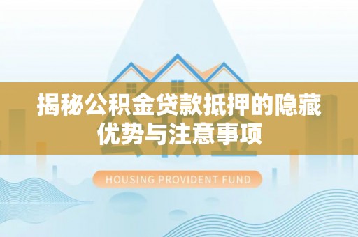 凭祥揭秘公积金贷款抵押的隐藏优势与注意事项
