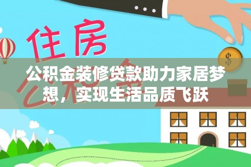 凭祥公积金装修贷款助力家居梦想，实现生活品质飞跃