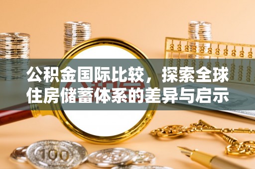 凭祥公积金国际比较，探索全球住房储蓄体系的差异与启示