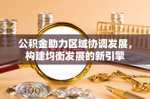 凭祥公积金助力区域协调发展，构建均衡发展的新引擎