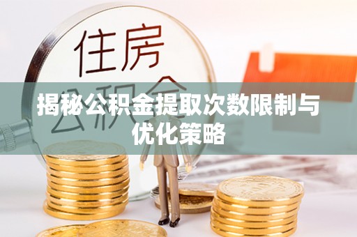 凭祥揭秘公积金提取次数限制与优化策略