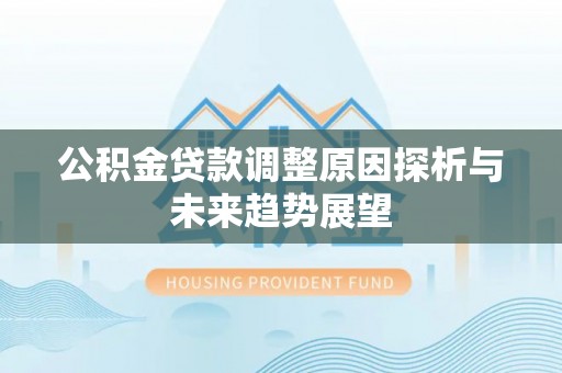 凭祥公积金贷款调整原因探析与未来趋势展望