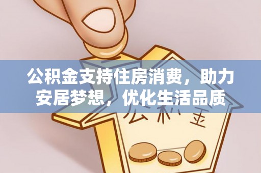 凭祥公积金支持住房消费，助力安居梦想，优化生活品质