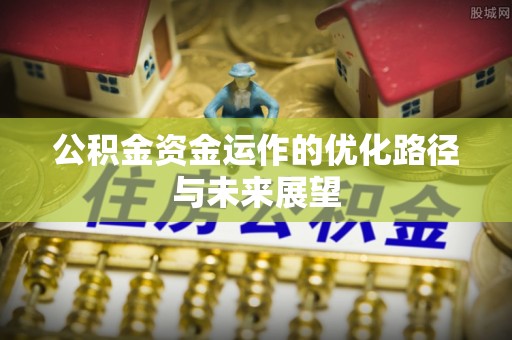 凭祥公积金资金运作的优化路径与未来展望