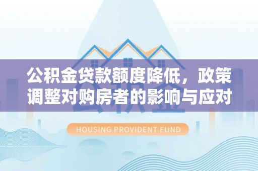 凭祥公积金贷款额度降低，政策调整对购房者的影响与应对策略