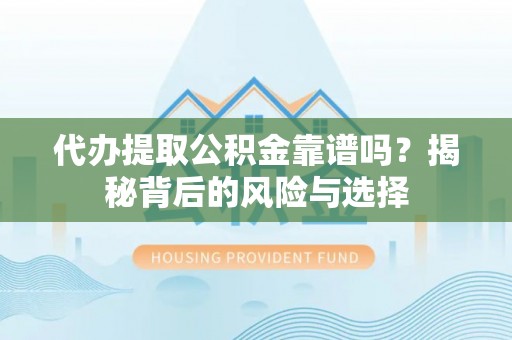 凭祥代办提取公积金靠谱吗？揭秘背后的风险与选择