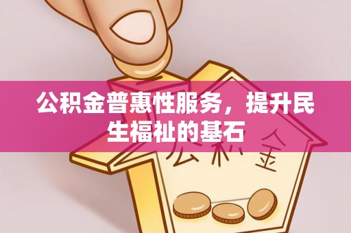 凭祥公积金普惠性服务，提升民生福祉的基石