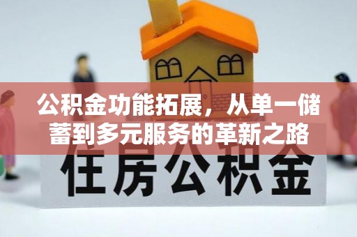 凭祥公积金功能拓展，从单一储蓄到多元服务的革新之路