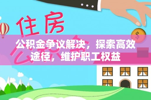 凭祥公积金争议解决，探索高效途径，维护职工权益
