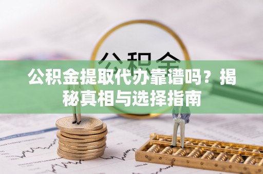 凭祥公积金提取代办靠谱吗？揭秘真相与选择指南