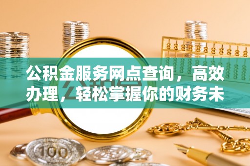 凭祥公积金服务网点查询，高效办理，轻松掌握你的财务未来
