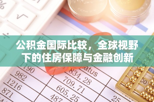 凭祥公积金国际比较，全球视野下的住房保障与金融创新