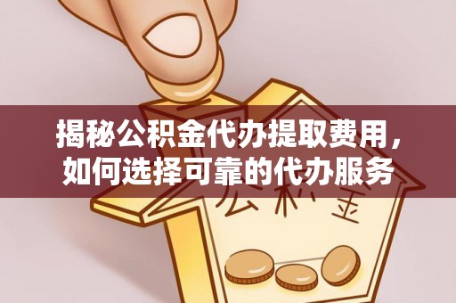 凭祥揭秘公积金代办提取费用，如何选择可靠的代办服务