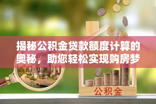 凭祥揭秘公积金贷款额度计算的奥秘，助您轻松实现购房梦想
