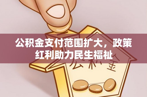 凭祥公积金支付范围扩大，政策红利助力民生福祉