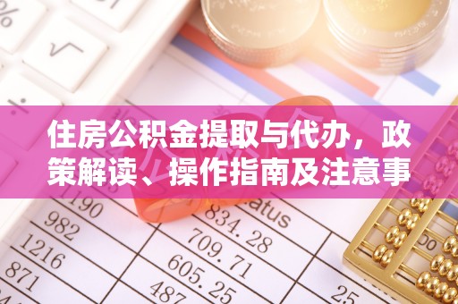 凭祥住房公积金提取与代办，政策解读、操作指南及注意事项
