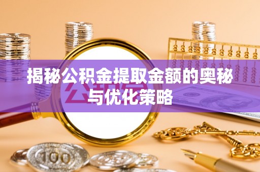 凭祥揭秘公积金提取金额的奥秘与优化策略