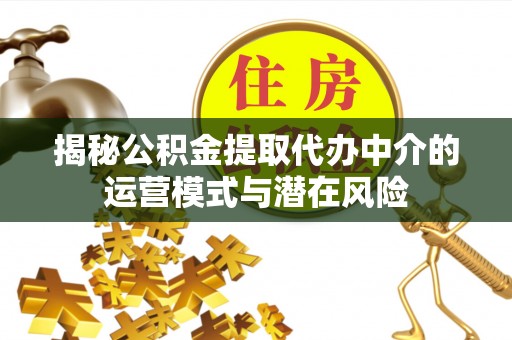 凭祥揭秘公积金提取代办中介的运营模式与潜在风险