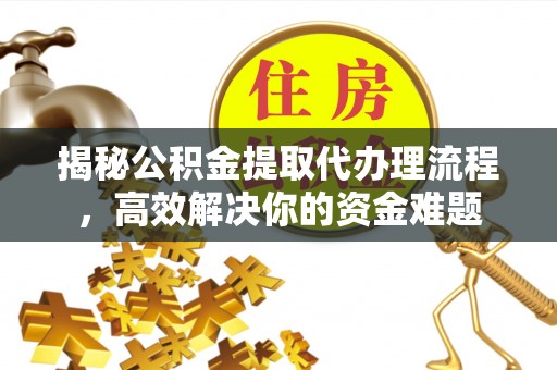 凭祥揭秘公积金提取代办理流程，高效解决你的资金难题