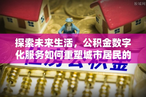 凭祥探索未来生活，公积金数字化服务如何重塑城市居民的便利体验