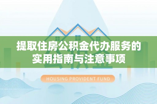 凭祥提取住房公积金代办服务的实用指南与注意事项