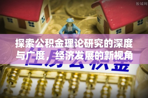 凭祥探索公积金理论研究的深度与广度，经济发展的新视角