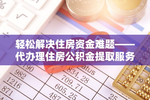 凭祥轻松解决住房资金难题——代办理住房公积金提取服务详解