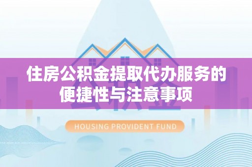 凭祥住房公积金提取代办服务的便捷性与注意事项