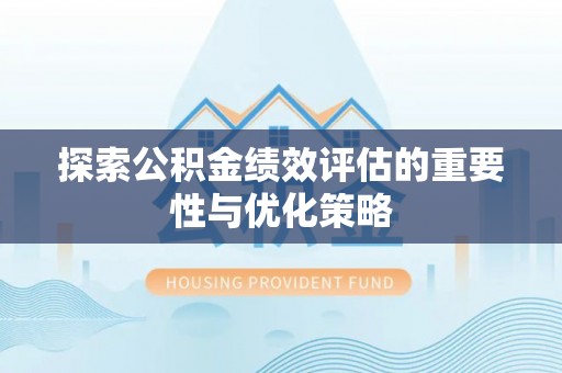 凭祥探索公积金绩效评估的重要性与优化策略