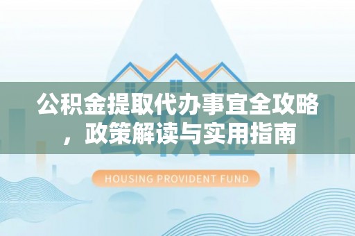 凭祥公积金提取代办事宜全攻略，政策解读与实用指南