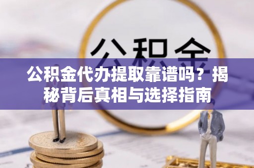 凭祥公积金代办提取靠谱吗？揭秘背后真相与选择指南