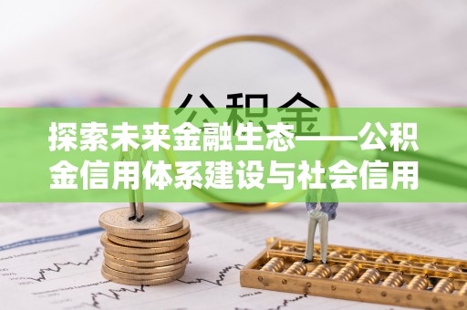 凭祥探索未来金融生态——公积金信用体系建设与社会信用体系的深度融合