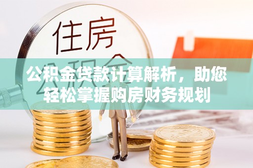 凭祥公积金贷款计算解析，助您轻松掌握购房财务规划