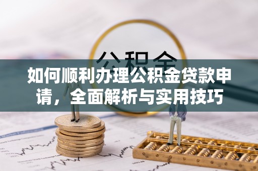 凭祥如何顺利办理公积金贷款申请，全面解析与实用技巧