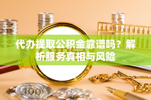 凭祥代办提取公积金靠谱吗？解析服务真相与风险