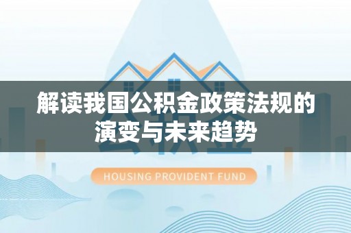 凭祥解读我国公积金政策法规的演变与未来趋势