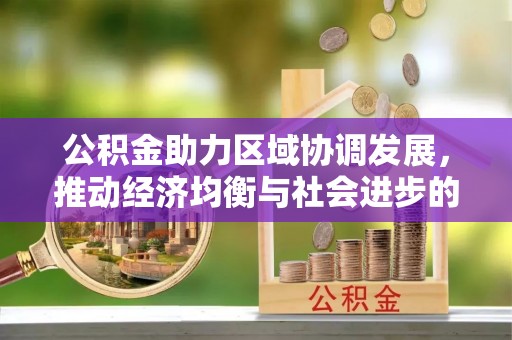 凭祥公积金助力区域协调发展，推动经济均衡与社会进步的桥梁