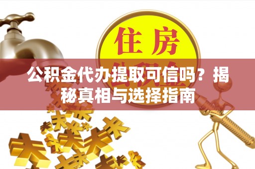 凭祥公积金代办提取可信吗？揭秘真相与选择指南