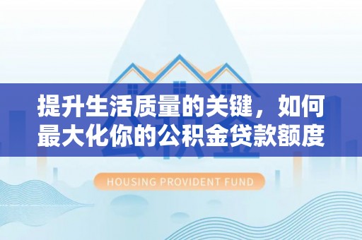 凭祥提升生活质量的关键，如何最大化你的公积金贷款额度