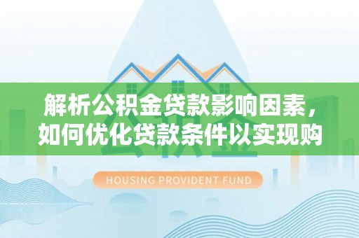 凭祥解析公积金贷款影响因素，如何优化贷款条件以实现购房梦想